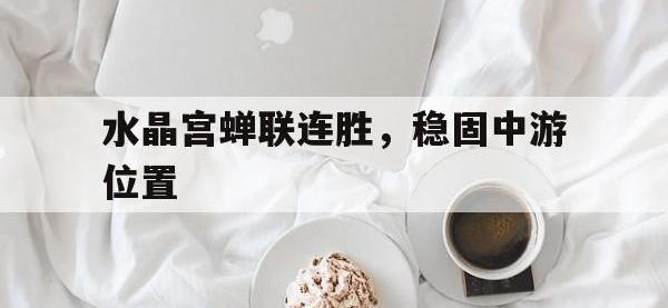 九游入口-包含水晶宫蝉联连胜，稳固中游位置的词条